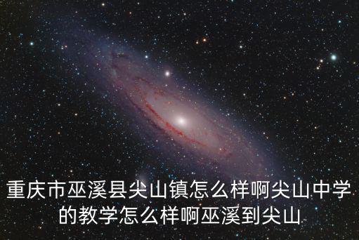 重慶市巫溪縣尖山鎮(zhèn)怎么樣啊尖山中學(xué)的教學(xué)怎么樣啊巫溪到尖山