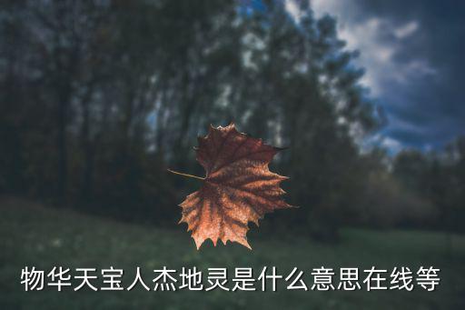 物華天寶什么意思，物華天寶人杰地靈是什么意思在線等
