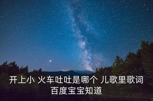 開上小 火車吐吐是哪個 兒歌里歌詞百度寶寶知道