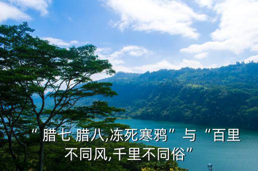 “ 臘七 臘八,凍死寒鴉”與“百里不同風,千里不同俗”