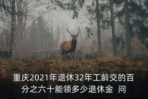 重慶2021年退休32年工齡交的百分之六十能領多少退休金  問