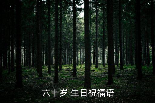 六十歲生日賀詞,六十歲生日祝福短信:祝你生日快樂!