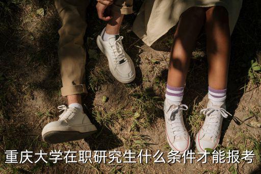 重慶市在職研究生報考條件及流程，考重慶大學在職研究生有什么要求