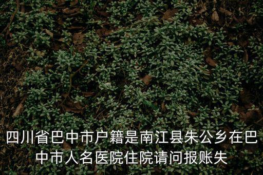 四川省巴中市戶籍是南江縣朱公鄉(xiāng)在巴中市人名醫(yī)院住院請(qǐng)問(wèn)報(bào)賬失