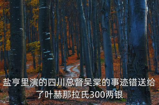 鹽亨里演的四川總督吳棠的事跡錯(cuò)送給了葉赫那拉氏300兩銀