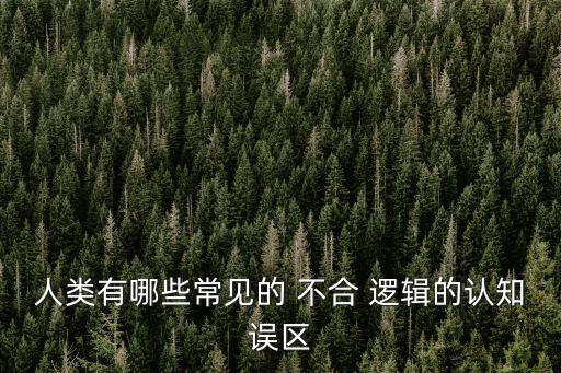 人類有哪些常見的 不合 邏輯的認知誤區