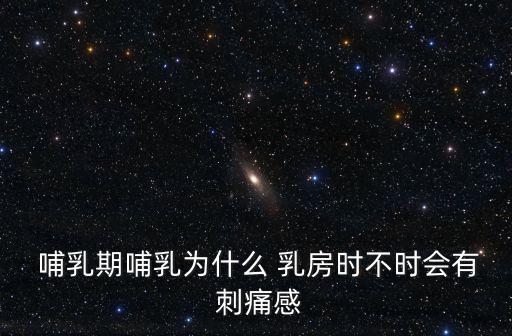  哺乳期哺乳為什么 乳房時不時會有 刺痛感