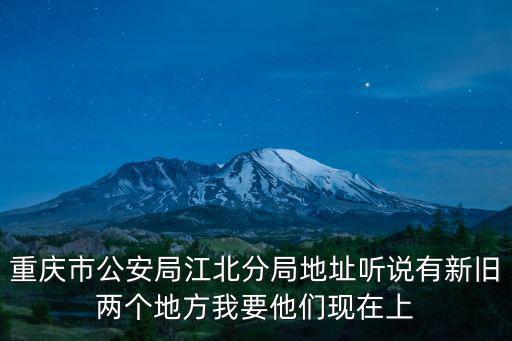 重慶市公安局江北分局地址聽說有新舊兩個地方我要他們現(xiàn)在上