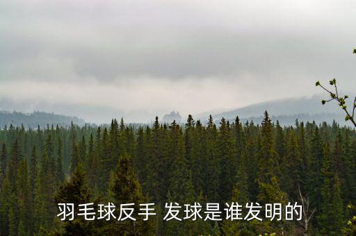  羽毛球反手 發球是誰發明的