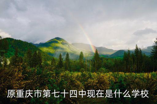 原重慶市第七十四中現在是什么學校