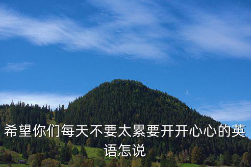 希望你們每天不要太累要開(kāi)開(kāi)心心的英語(yǔ)怎說(shuō)