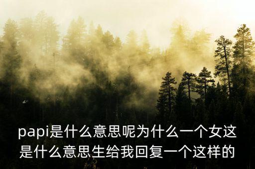 papi是什么意思呢為什么一個女這是什么意思生給我回復一個這樣的