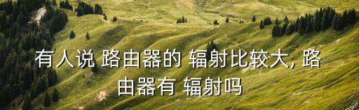 路由器輻射大嗎,電磁波輻射of路由器弱到足以影響健康