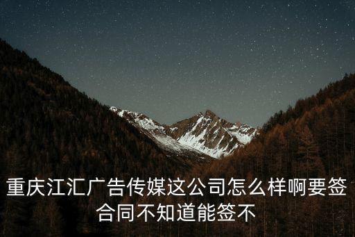 重慶江匯廣告傳媒這公司怎么樣啊要簽合同不知道能簽不