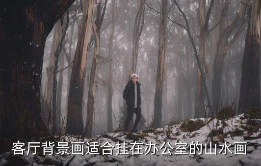 客廳背景山水畫圖片大全，客廳背景畫適合掛在辦公室的山水畫
