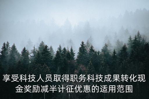享受科技人員取得職務科技成果轉化現金獎勵減半計征優惠的適用范圍