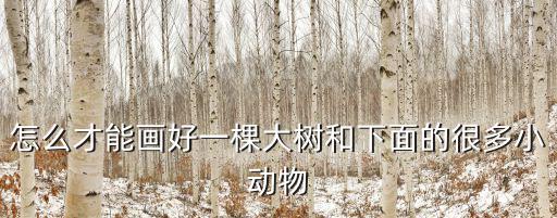 怎么才能畫好一棵大樹和下面的很多小動(dòng)物