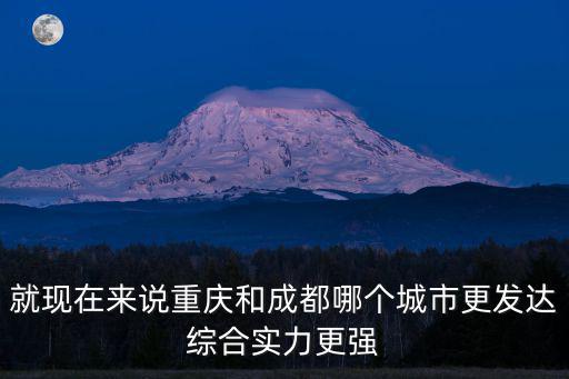 就現在來說重慶和成都哪個城市更發達綜合實力更強