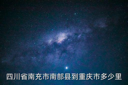 四川南充到重慶市區多少公里，四川省南充市南部縣到重慶市多少里