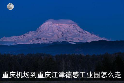 重慶機場到重慶江津德感工業園怎么走