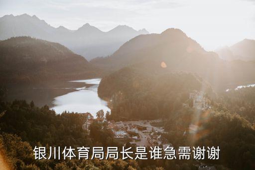 銀川體育局局長(zhǎng)是誰急需謝謝