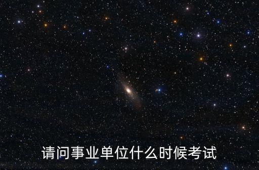 請問事業(yè)單位什么時候考試