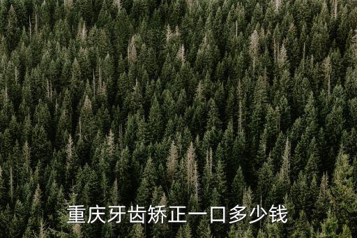 重慶市開縣牙齒矯正，重慶開縣人民醫(yī)院校正牙齒要多少錢