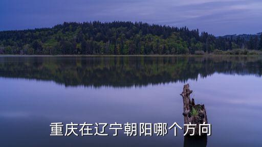 重慶在遼寧朝陽哪個方向