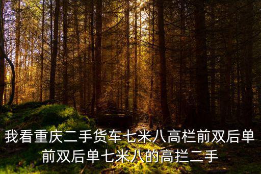 我看重慶二手貨車七米八高欄前雙后單前雙后單七米八的高攔二手