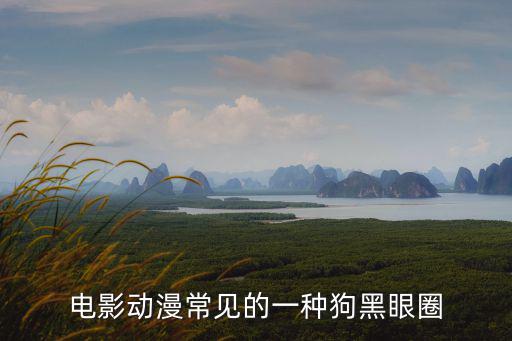 電影動(dòng)漫常見(jiàn)的一種狗黑眼圈