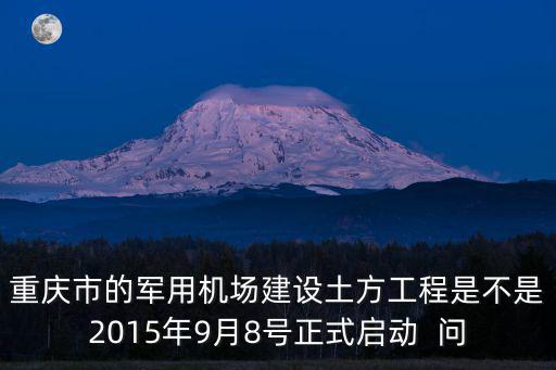 重慶市的軍用機場建設土方工程是不是2015年9月8號正式啟動  問