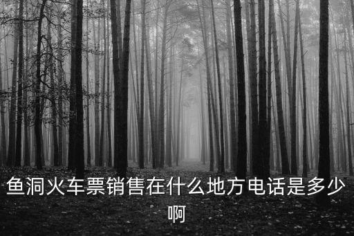 魚洞火車票銷售在什么地方電話是多少啊