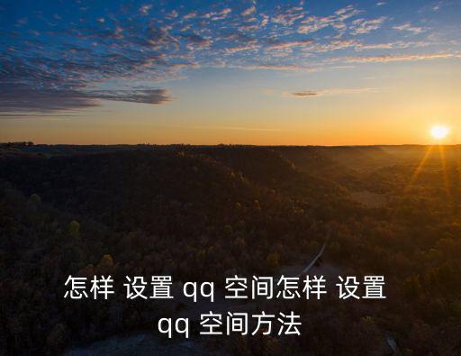 怎樣 設置 qq 空間怎樣 設置 qq 空間方法