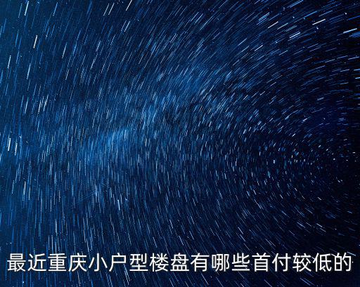最近重慶小戶型樓盤有哪些首付較低的