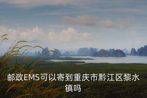 郵政EMS可以寄到重慶市黔江區(qū)黎水鎮(zhèn)嗎