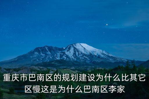 重慶市巴南區(qū)的規(guī)劃建設(shè)為什么比其它區(qū)慢這是為什么巴南區(qū)李家