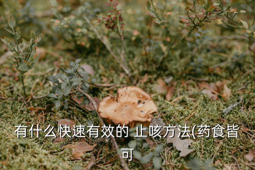有什么快速有效的 止咳方法(藥食皆可