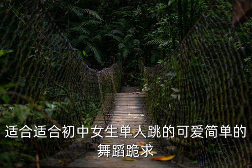 適合適合初中女生單人跳的可愛簡單的舞蹈跪求