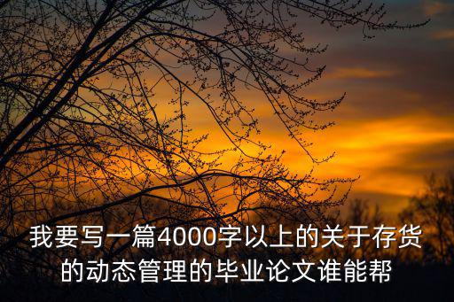 我要寫一篇4000字以上的關(guān)于存貨的動(dòng)態(tài)管理的畢業(yè)論文誰(shuí)能幫