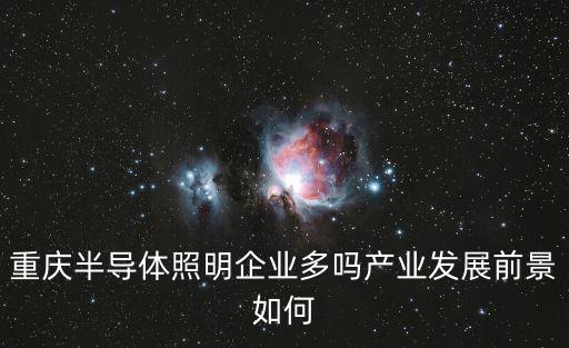 重慶市光纖照明行業現狀，重慶半導體照明企業多嗎產業發展前景如何