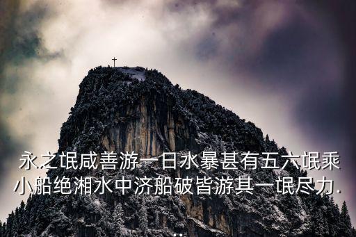  永之氓咸善游一日水暴甚有五六氓乘小船絕湘水中濟(jì)船破皆游其一氓盡力...