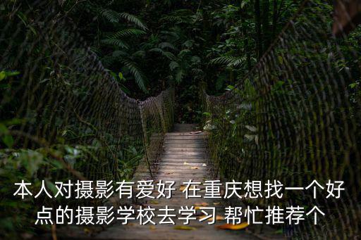 本人對攝影有愛好 在重慶想找一個好點的攝影學校去學習 幫忙推薦個