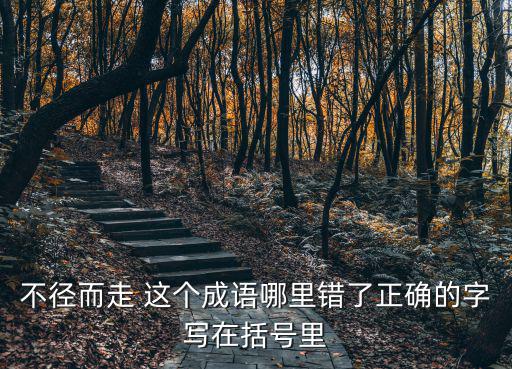 不徑而走 這個成語哪里錯了正確的字寫在括號里