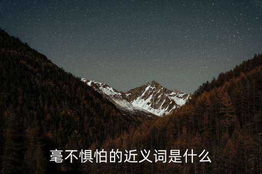 無(wú)所畏懼的近義詞，毫不畏懼的近義詞