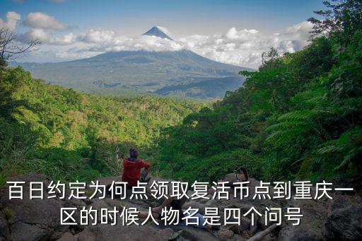 百日約定為何點(diǎn)領(lǐng)取復(fù)活幣點(diǎn)到重慶一區(qū)的時(shí)候人物名是四個(gè)問(wèn)號(hào)