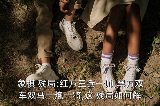 象棋殘局圖片,三兵圍黑將:黑車馬處于劣勢