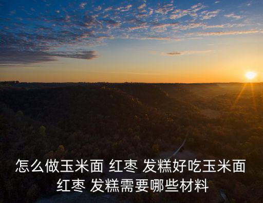 怎么做玉米面 紅棗 發糕好吃玉米面 紅棗 發糕需要哪些材料