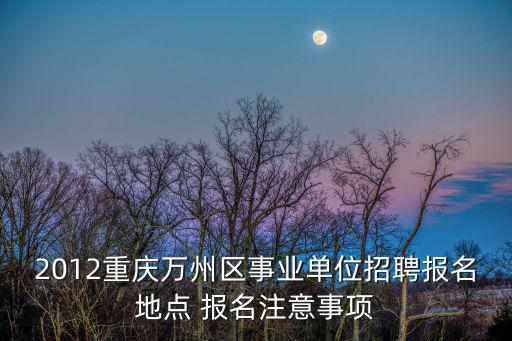 重慶市萬州區事業單位考試地點，萬州這次事業單位在哪兒考試呢