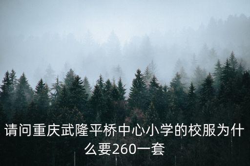 請問重慶武隆平橋中心小學(xué)的校服為什么要260一套
