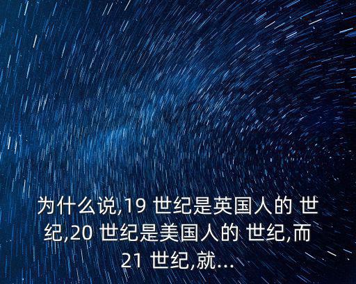 為什么說,19 世紀是英國人的 世紀,20 世紀是美國人的 世紀,而21 世紀,就...